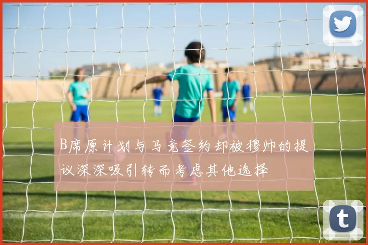 B席原计划与马竞签约却被穆帅的提议深深吸引转而考虑其他选择